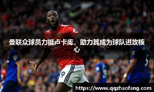 曼联众球员力挺卢卡库，助力其成为球队进攻核心