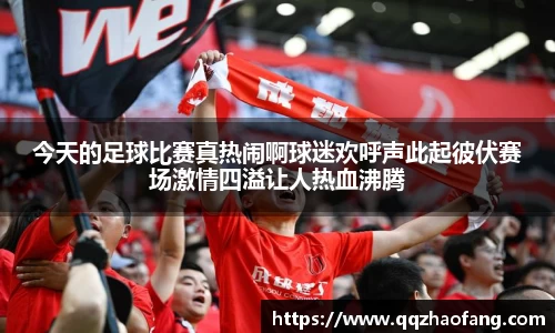 今天的足球比赛真热闹啊球迷欢呼声此起彼伏赛场激情四溢让人热血沸腾