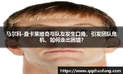 马尔科-查卡莱维奇与队友发生口角，引发团队危机，如何走出困境？