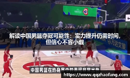解读中国男篮夺冠可能性：实力提升仍需时间，但信心不容小觑