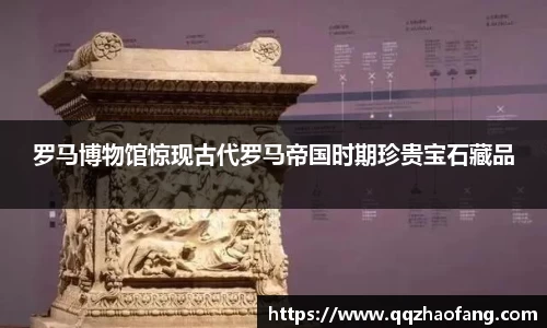罗马博物馆惊现古代罗马帝国时期珍贵宝石藏品
