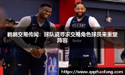 鹈鹕交易传闻：球队或寻求交易角色球员来重塑阵容