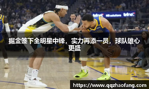 掘金签下全明星中锋，实力再添一员，球队雄心更盛