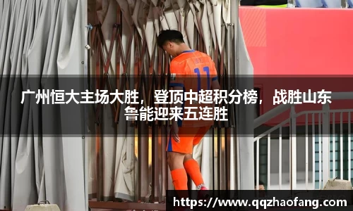 广州恒大主场大胜，登顶中超积分榜，战胜山东鲁能迎来五连胜