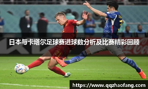 日本与卡塔尔足球赛进球数分析及比赛精彩回顾