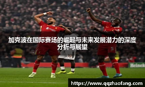 加克波在国际赛场的崛起与未来发展潜力的深度分析与展望