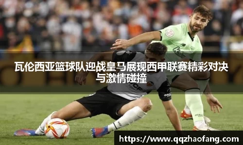 瓦伦西亚篮球队迎战皇马展现西甲联赛精彩对决与激情碰撞