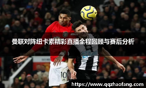 曼联对阵纽卡素精彩直播全程回顾与赛后分析