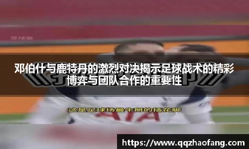 邓伯什与鹿特丹的激烈对决揭示足球战术的精彩博弈与团队合作的重要性
