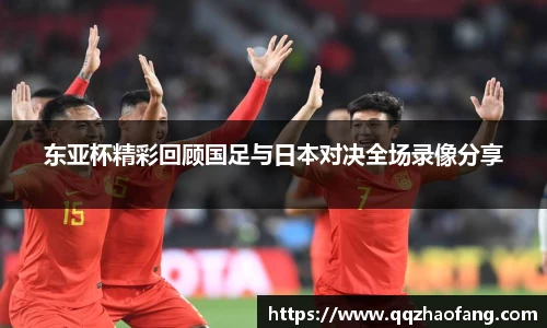 东亚杯精彩回顾国足与日本对决全场录像分享