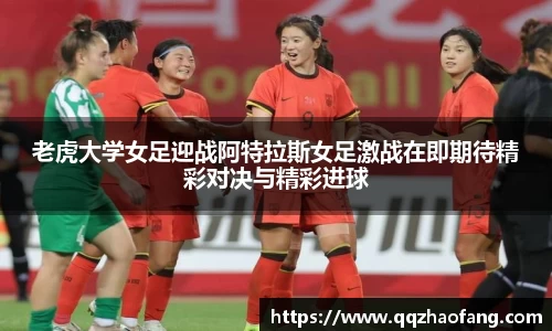老虎大学女足迎战阿特拉斯女足激战在即期待精彩对决与精彩进球