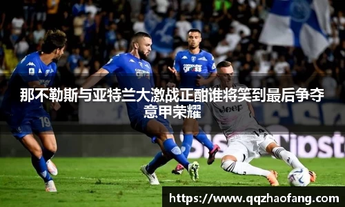 那不勒斯与亚特兰大激战正酣谁将笑到最后争夺意甲荣耀