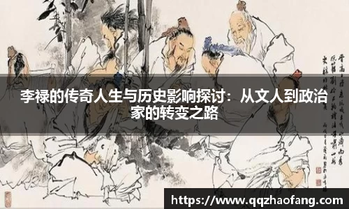 李禄的传奇人生与历史影响探讨：从文人到政治家的转变之路