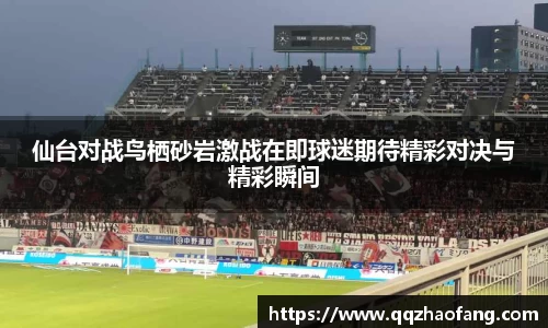 仙台对战鸟栖砂岩激战在即球迷期待精彩对决与精彩瞬间