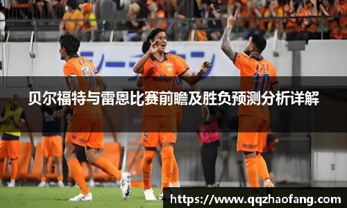 贝尔福特与雷恩比赛前瞻及胜负预测分析详解