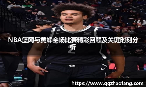 NBA篮网与黄蜂全场比赛精彩回顾及关键时刻分析