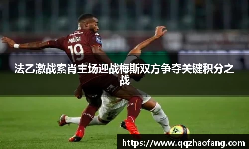 法乙激战索肖主场迎战梅斯双方争夺关键积分之战