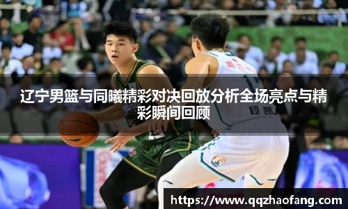 辽宁男篮与同曦精彩对决回放分析全场亮点与精彩瞬间回顾