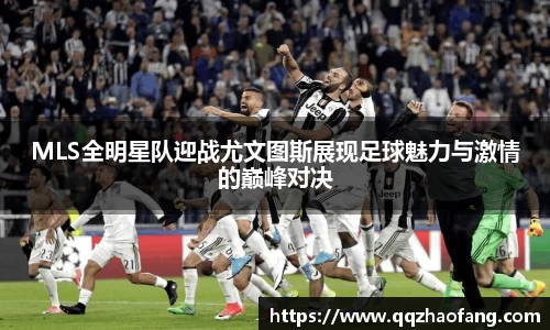 MLS全明星队迎战尤文图斯展现足球魅力与激情的巅峰对决