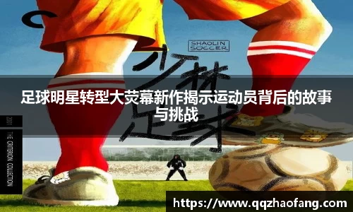 足球明星转型大荧幕新作揭示运动员背后的故事与挑战