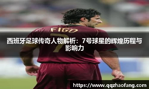 西班牙足球传奇人物解析：7号球星的辉煌历程与影响力