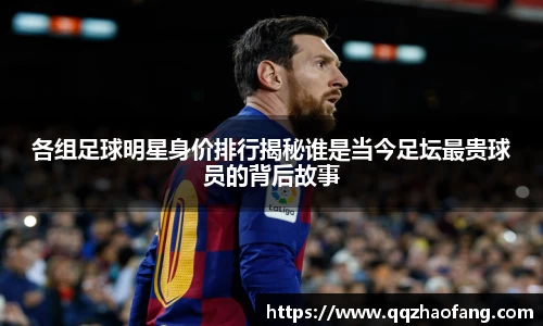 各组足球明星身价排行揭秘谁是当今足坛最贵球员的背后故事