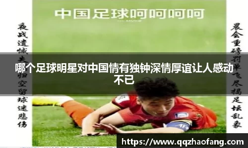 哪个足球明星对中国情有独钟深情厚谊让人感动不已