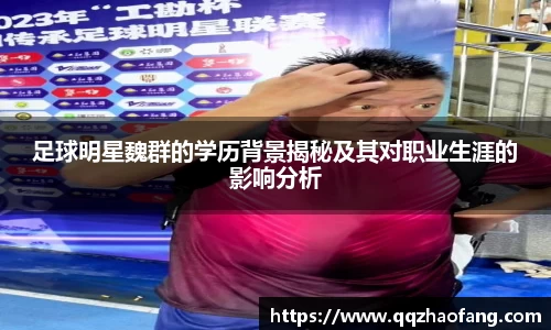 足球明星魏群的学历背景揭秘及其对职业生涯的影响分析